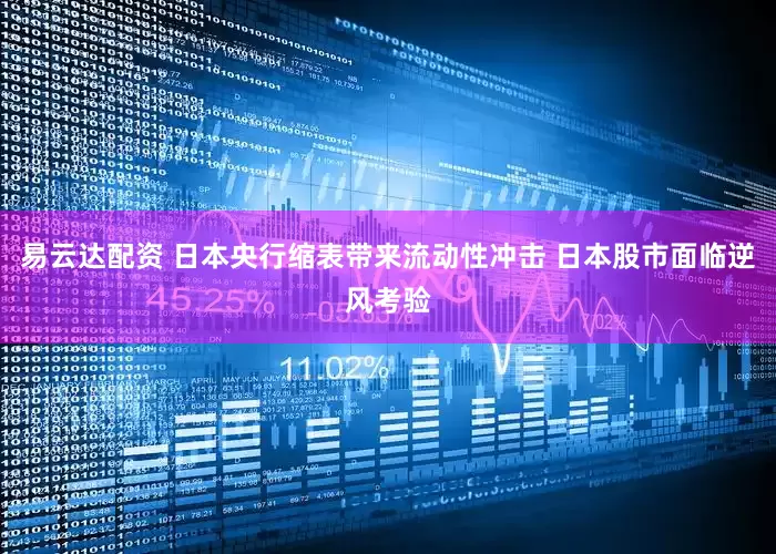 易云达配资 日本央行缩表带来流动性冲击 日本股市面临逆风考验