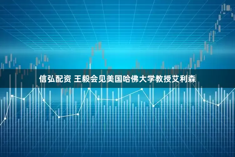 信弘配资 王毅会见美国哈佛大学教授艾利森
