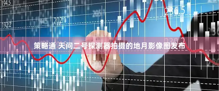 策略通 天问二号探测器拍摄的地月影像图发布
