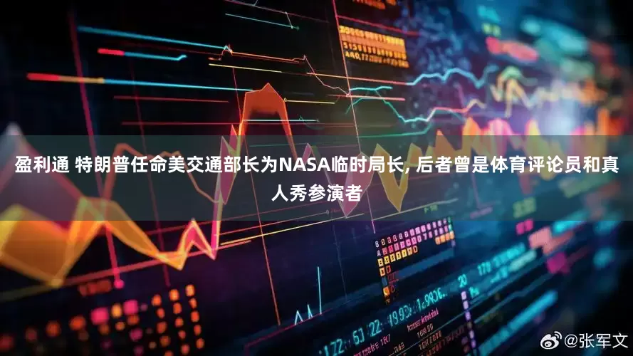 盈利通 特朗普任命美交通部长为NASA临时局长, 后者曾是体育评论员和真人秀参演者