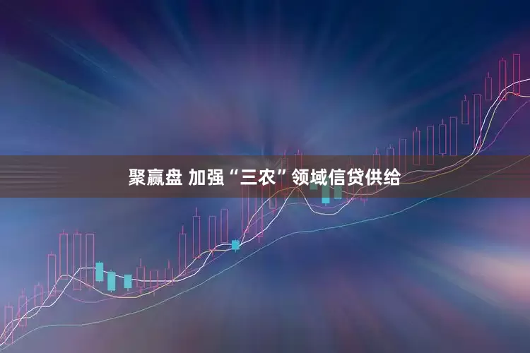 聚赢盘 加强“三农”领域信贷供给