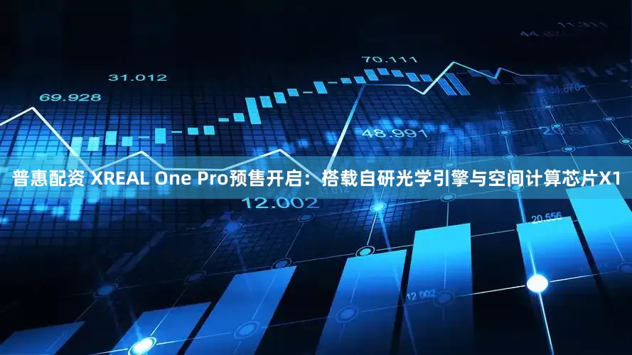 普惠配资 XREAL One Pro预售开启：搭载自研光学引擎与空间计算芯片X1