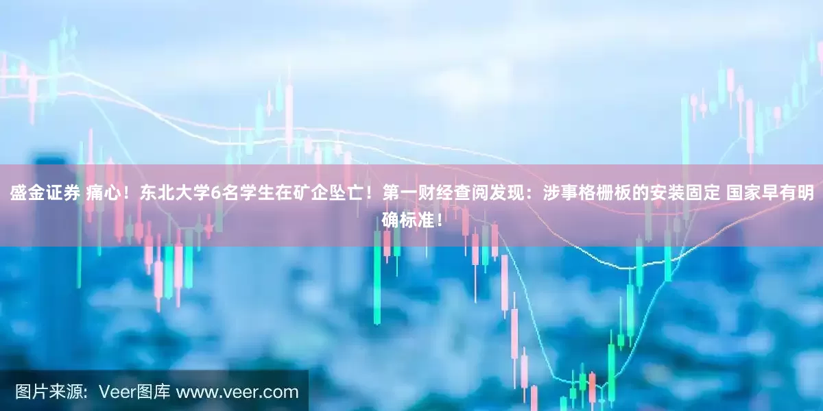 盛金证券 痛心!东北大学6名学生在矿企坠亡!第一财经查阅发现:涉事格栅板的安装固定 国家早有明确标准!