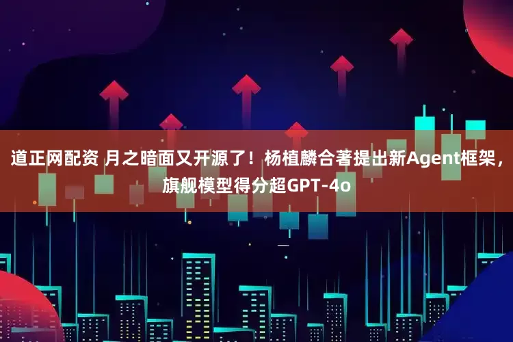 道正网配资 月之暗面又开源了！杨植麟合著提出新Agent框架，旗舰模型得分超GPT-4o