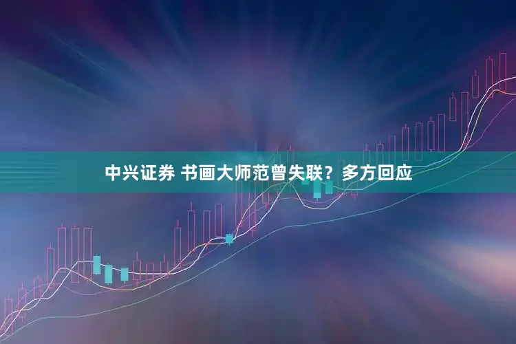 中兴证券 书画大师范曾失联？多方回应