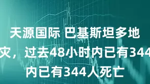 天源国际 巴基斯坦多地暴雨成灾，过去48小时内已有344人死亡