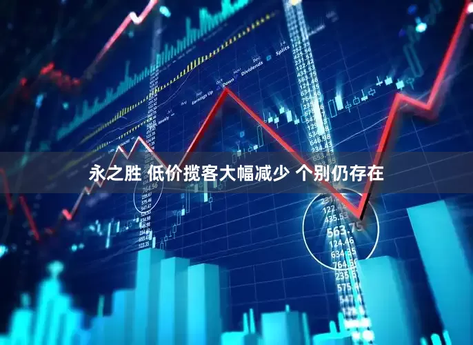 永之胜 低价揽客大幅减少 个别仍存在