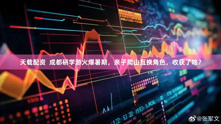 天载配资  成都研学游火爆暑期，亲子爬山互换角色，收获了啥？