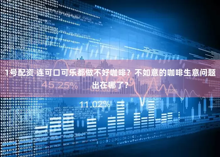 1号配资 连可口可乐都做不好咖啡？不如意的咖啡生意问题出在哪了？