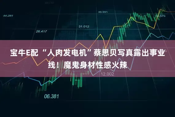 宝牛E配 “人肉发电机”蔡思贝写真露出事业线!魔鬼身材性感火辣