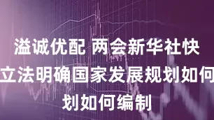 溢诚优配 两会新华社快讯：立法明确国家发展规划如何编制