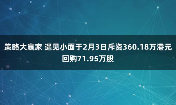 策略大赢家 遇见小面于2月3日斥资360.18万港元回购71.95万股